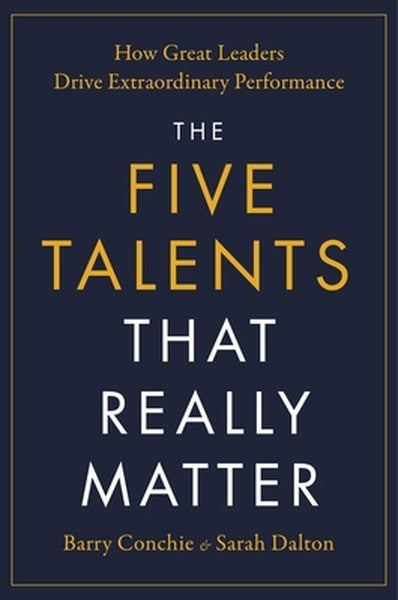 The Five Talents That Really Matter: How Great Leaders Drive Extraordinary Performance