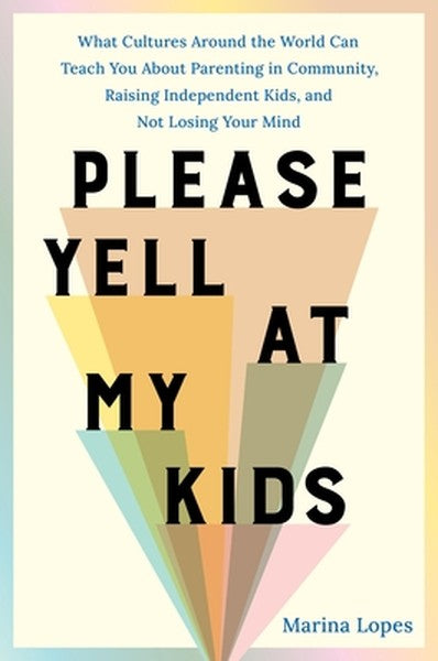 Please Yell at My Kids: What Cultures Around the World Can Teach You about Parenting in Community, Raising Independent K