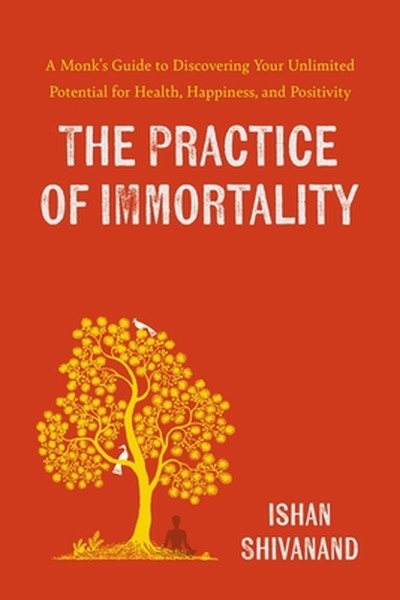 The Practice of Immortality: A Monk's Guide to Discovering Your Unlimited Potential for Health, Happiness, and Positivit
