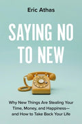 Saying No to New: Why New Things Are Stealing Your Time, Money, and Happiness--And How to Take Back Your Life