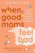When Good Moms Feel Bad: An Empowering Guide for Transforming Guilt, Anxiety, and Anger Into Compassion, Confidence, and
