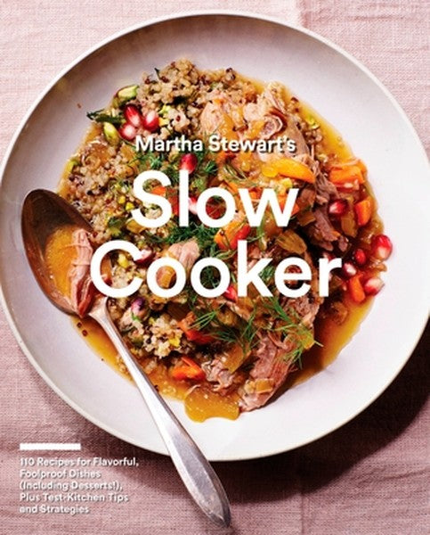 Martha Stewart's Slow Cooker: 110 Recipes for Flavorful, Foolproof Dishes (Including Desserts!), Plus Test-Kitchen Tips 