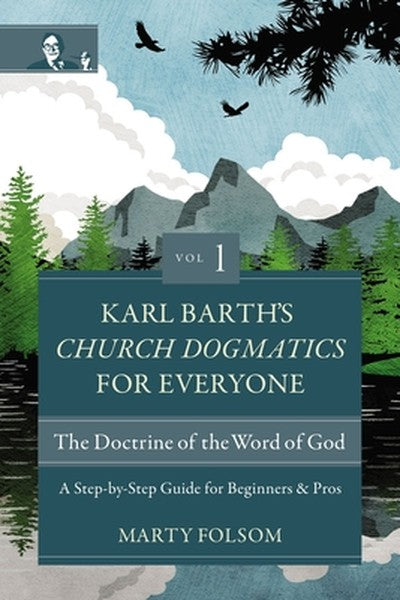 Karl Barth's Church Dogmatics for Everyone, Volume 1---The Doctrine of the Word of God: A Step-By-Step Guide for Beginne