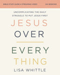 Jesus Over Everything Bible Study Guide Plus Streaming Video, Updated Edition: Uncomplicating the Daily Struggle to Put 