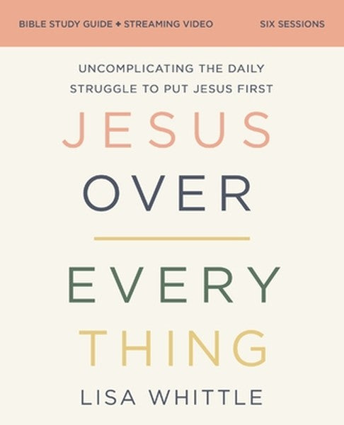 Jesus Over Everything Bible Study Guide Plus Streaming Video, Updated Edition: Uncomplicating the Daily Struggle to Put 