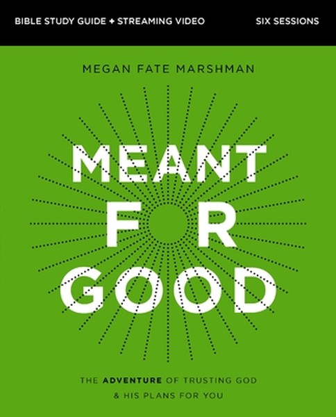 Meant for Good Bible Study Guide Plus Streaming Video, Updated Edition: The Adventure of Trusting God and His Plans for 