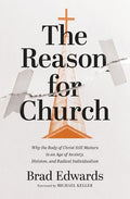 The Reason for Church: Why the Body of Christ Still Matters in an Age of Anxiety, Division, and Radical Individualism