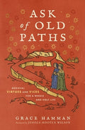 Ask of Old Paths: Medieval Virtues and Vices for a Whole and Holy Life