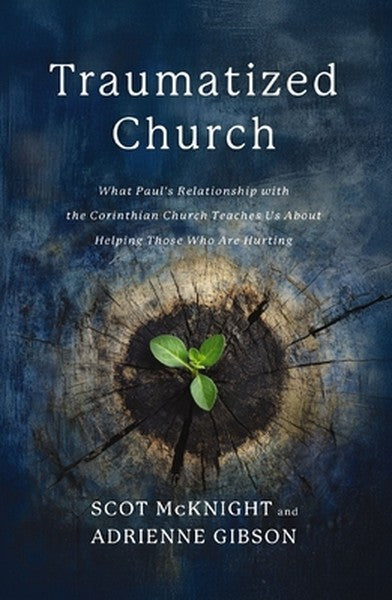 Traumatized Church: What Paul's Relationship with the Corinthian Church Teaches Us about Helping Those Who Are Hurting
