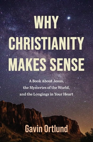 Why Christianity Makes Sense: A Book about Jesus, the Mysteries of the World, and the Longings in Your Heart