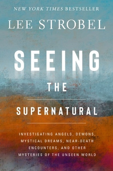 Seeing the Supernatural: Investigating Angels, Demons, Mystical Dreams, Near-Death Encounters, and Other Mysteries of th