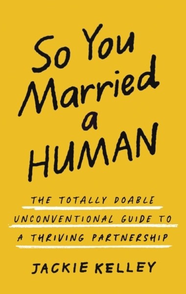 So You Married a Human: The Totally Doable Unconventional Guide to a Thriving Partnership