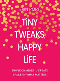 Tiny Tweaks, Happy Life: Simple Changes to Create Space for What Matters
