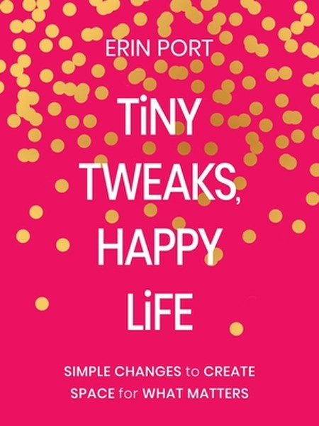 Tiny Tweaks, Happy Life: Simple Changes to Create Space for What Matters