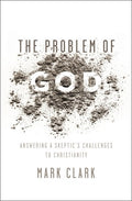 The Problem of God: Answering a Skeptic's Challenges to Christianity