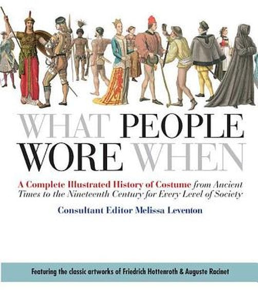 What People Wore When: A Complete Illustrated History of Costume from Ancient Times to the Nineteenth Century for Every 