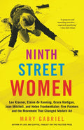 Ninth Street Women: Lee Krasner, Elaine de Kooning, Grace Hartigan, Joan Mitchell, and Helen Frankenthaler: Five Painter