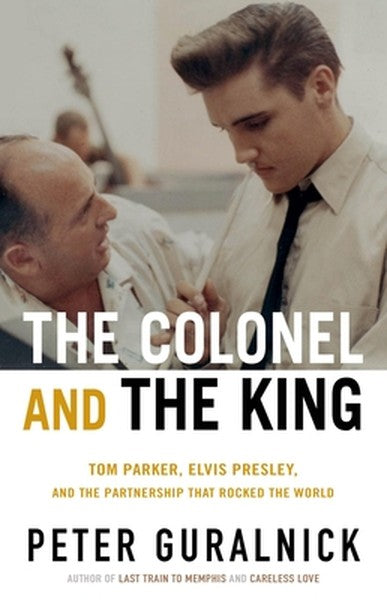 The Colonel and the King: Tom Parker, Elvis Presley, and the Partnership That Rocked the World