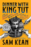 Dinner with King Tut: How Rogue Archaeologists Are Re-Creating the Sights, Sounds, Smells, and Tastes of Lost Civilizati