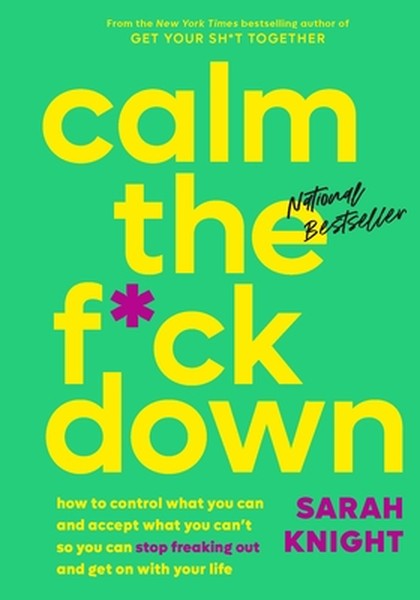 Calm the F*ck Down: How to Control What You Can and Accept What You Can't So You Can Stop Freaking Out and Get on with Y