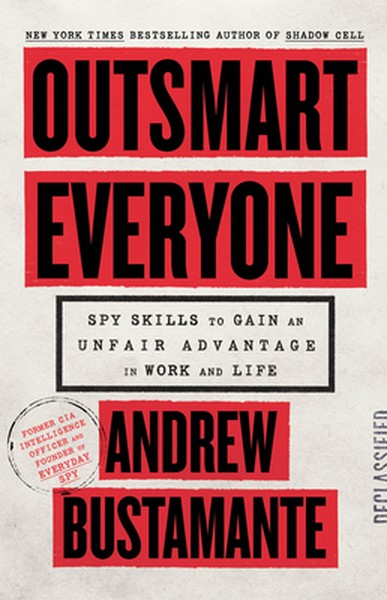 Outsmart Everyone: Spy Skills to Gain an Unfair Advantage in Work and Life