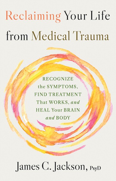 Reclaiming Your Life from Medical Trauma: Recognize the Symptoms, Find Treatment That Works, and Heal Your Brain and Bod