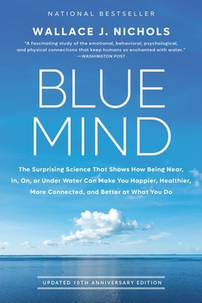 Blue Mind: The Surprising Science That Shows How Being Near, In, On, or Under Water Can Make You Happier, Healthier, Mor