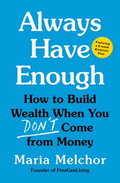 Always Have Enough: How to Build Wealth When You Don't Come from Money--Featuring a 6-Week Kickstart Plan