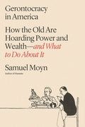 Gerontocracy in America: How the Old Are Hoarding Power and Wealth--And What to Do about It