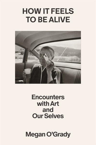How It Feels to Be Alive: Encounters with Art and Our Selves