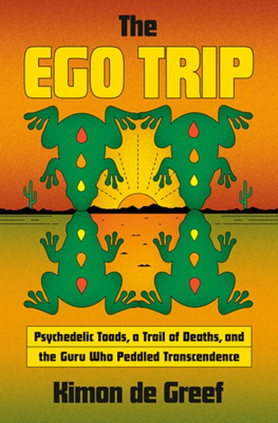 The Ego Trip: Psychedelic Toads, a Trail of Deaths, and the Guru Who Peddled Transcendence