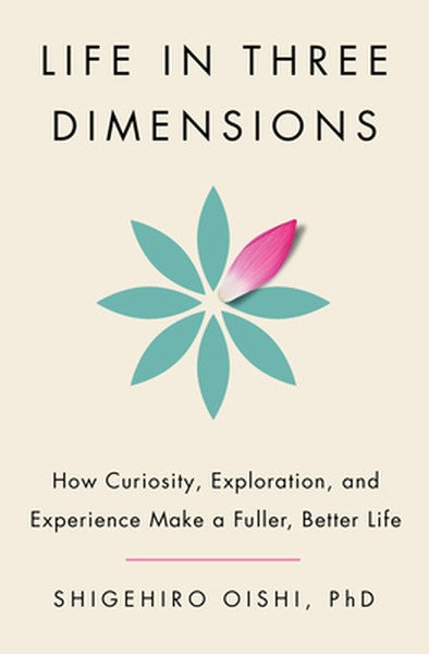 Life in Three Dimensions: How Curiosity, Exploration, and Experience Make a Fuller, Better Life
