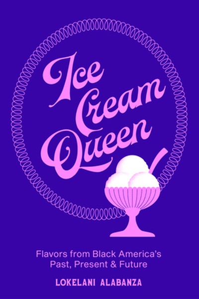 Ice Cream Queen: Flavors from Black America's Past, Present, & Future