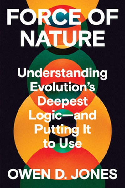Force of Nature: Understanding Evolution's Deepest Logic-And Putting It to Use