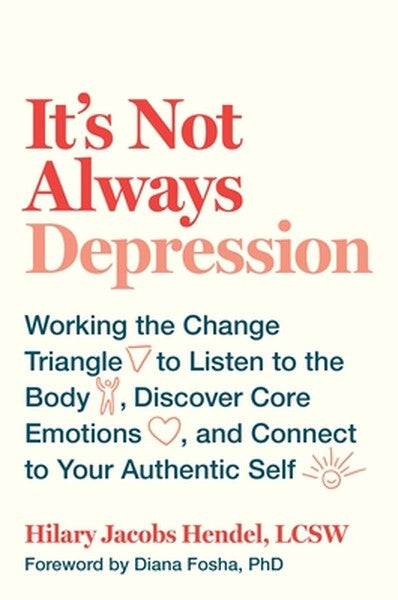 It's Not Always Depression: Working the Change Triangle to Listen to the Body, Discover Core Emotions, and Connect to Yo