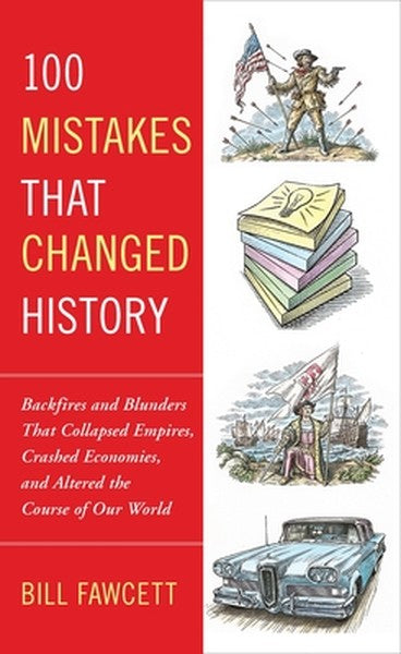 100 Mistakes that Changed History: Backfires and Blunders That Collapsed Empires, Crashed Economies, and Altered the Cou