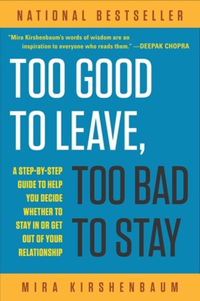 Too Good to Leave, Too Bad to Stay: A Step-By-Step Guide to Help You Decide Whether to Stay in or Get Out of Your Relati