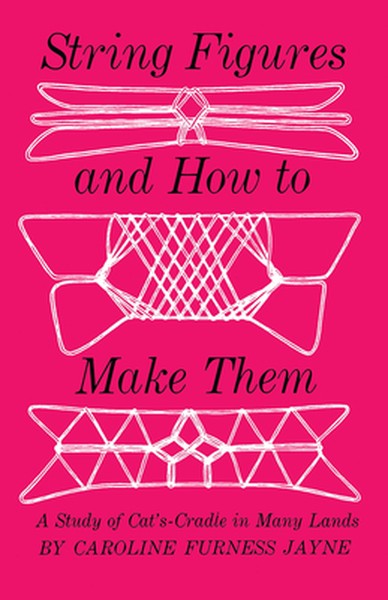 String Figures and How to Make Them: A Study of Cats-Cradle in Many Lands