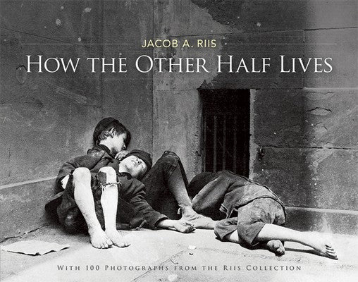 How the Other Half Lives: With 100 Photographs from the Riis Collection