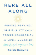 Here All Along: Finding Meaning, Spirituality, and a Deeper Connection to Life--In Judaism (After Finally Choosing to Lo