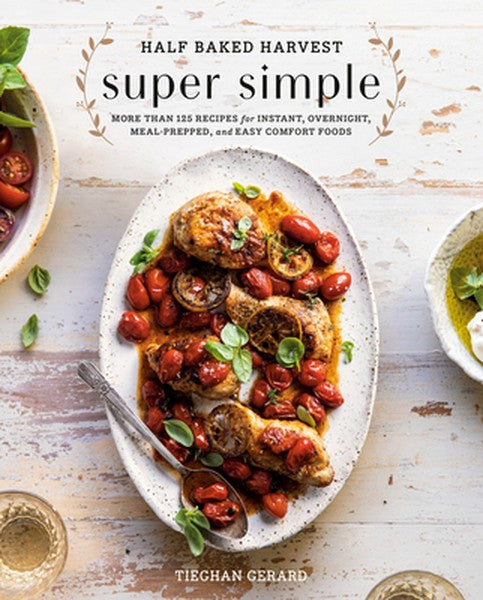 Half Baked Harvest Super Simple: More Than 125 Recipes for Instant, Overnight, Meal-Prepped, and Easy Comfort Foods: A C
