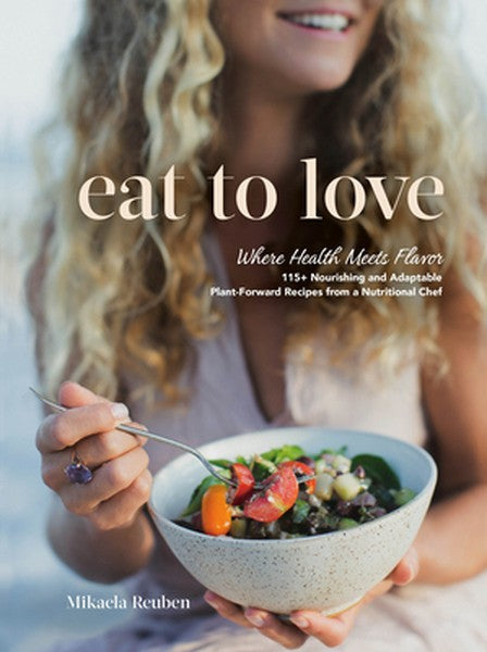 Eat to Love: Where Health Meets Flavor: 115+ Nourishing and Adaptable Plant-Forward Recipes from a Nutritional Chef: A C