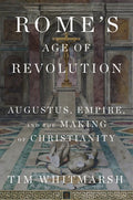 Rome's Age of Revolution: Augustus, Empire, and the Making of Christianity