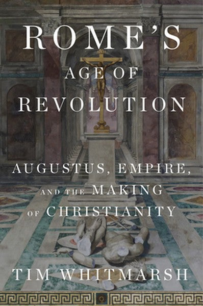 Rome's Age of Revolution: Augustus, Empire, and the Making of Christianity