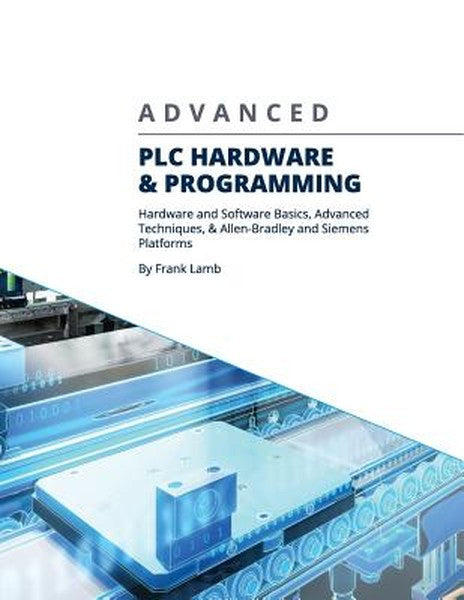 Advanced PLC Hardware & Programming: Hardware and Software Basics, Advanced Techniques & Allen-Bradley and Siemens Platf