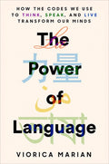 The Power of Language: How the Codes We Use to Think, Speak, and Live Transform Our Minds
