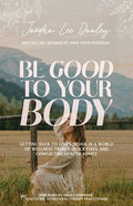 Be Good to Your Body: Getting Back to God's Design in a World of Wellness Trends, Quick Fixes, and Conflicting Health Ad