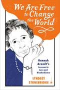 We Are Free to Change the World: Hannah Arendt's Lessons in Love and Disobedience