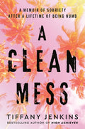 A Clean Mess: A Memoir of Sobriety After a Lifetime of Being Numb