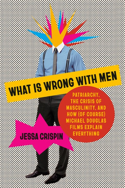 What Is Wrong with Men: Patriarchy, the Crisis of Masculinity, and How (of Course) Michael Douglas Films Explain Everyth